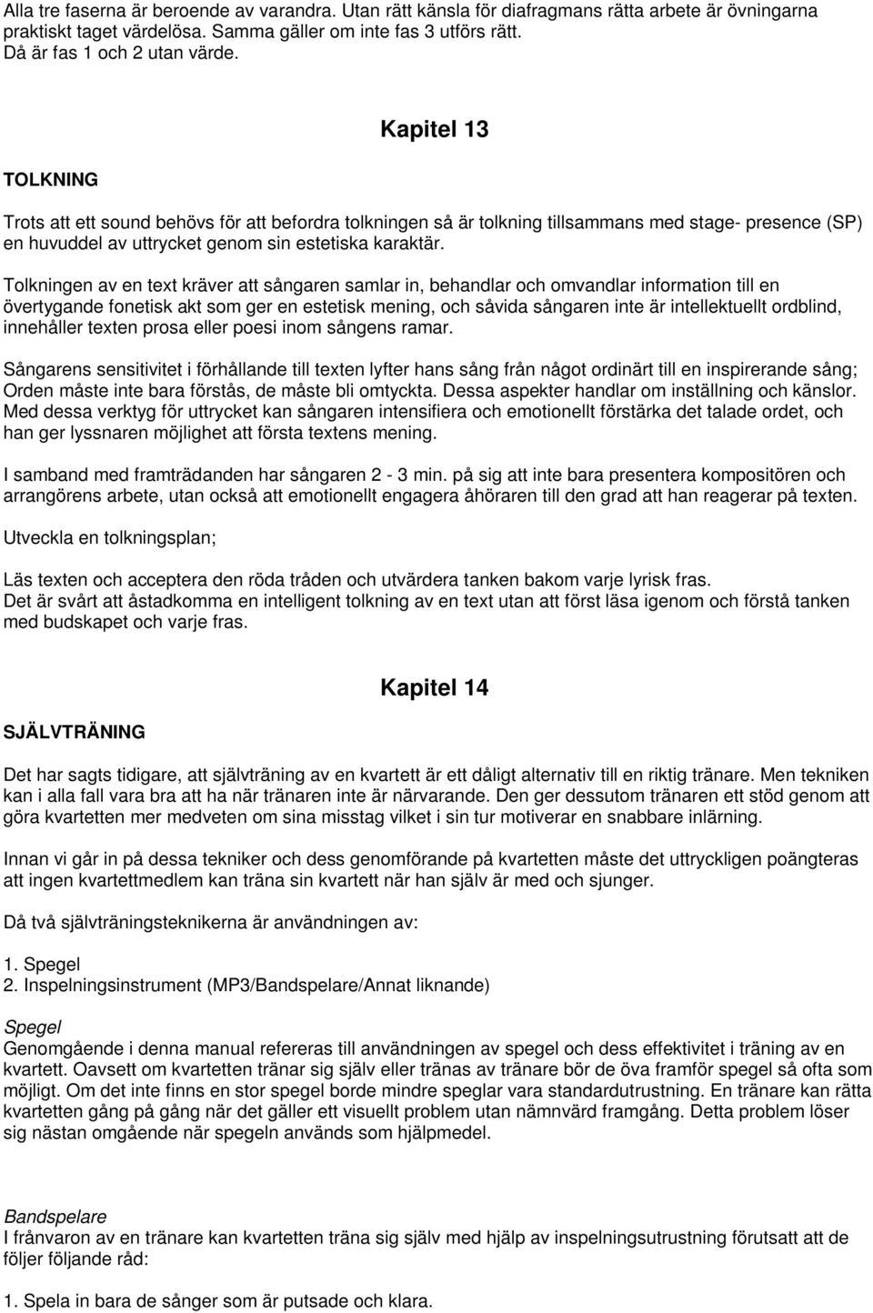 Tolkningen av en text kräver att sångaren samlar in, behandlar och omvandlar information till en övertygande fonetisk akt som ger en estetisk mening, och såvida sångaren inte är intellektuellt