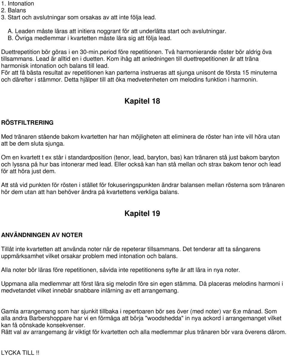 Kom ihåg att anledningen till duettrepetitionen är att träna harmonisk intonation och balans till lead.