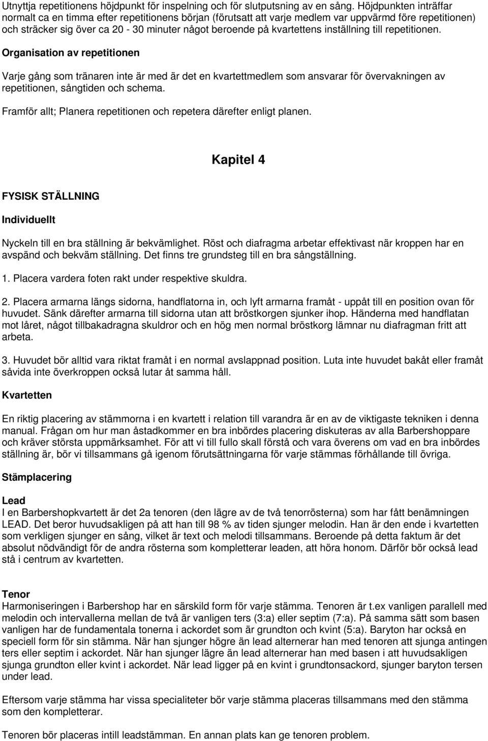 inställning till repetitionen. Organisation av repetitionen Varje gång som tränaren inte är med är det en kvartettmedlem som ansvarar för övervakningen av repetitionen, sångtiden och schema.