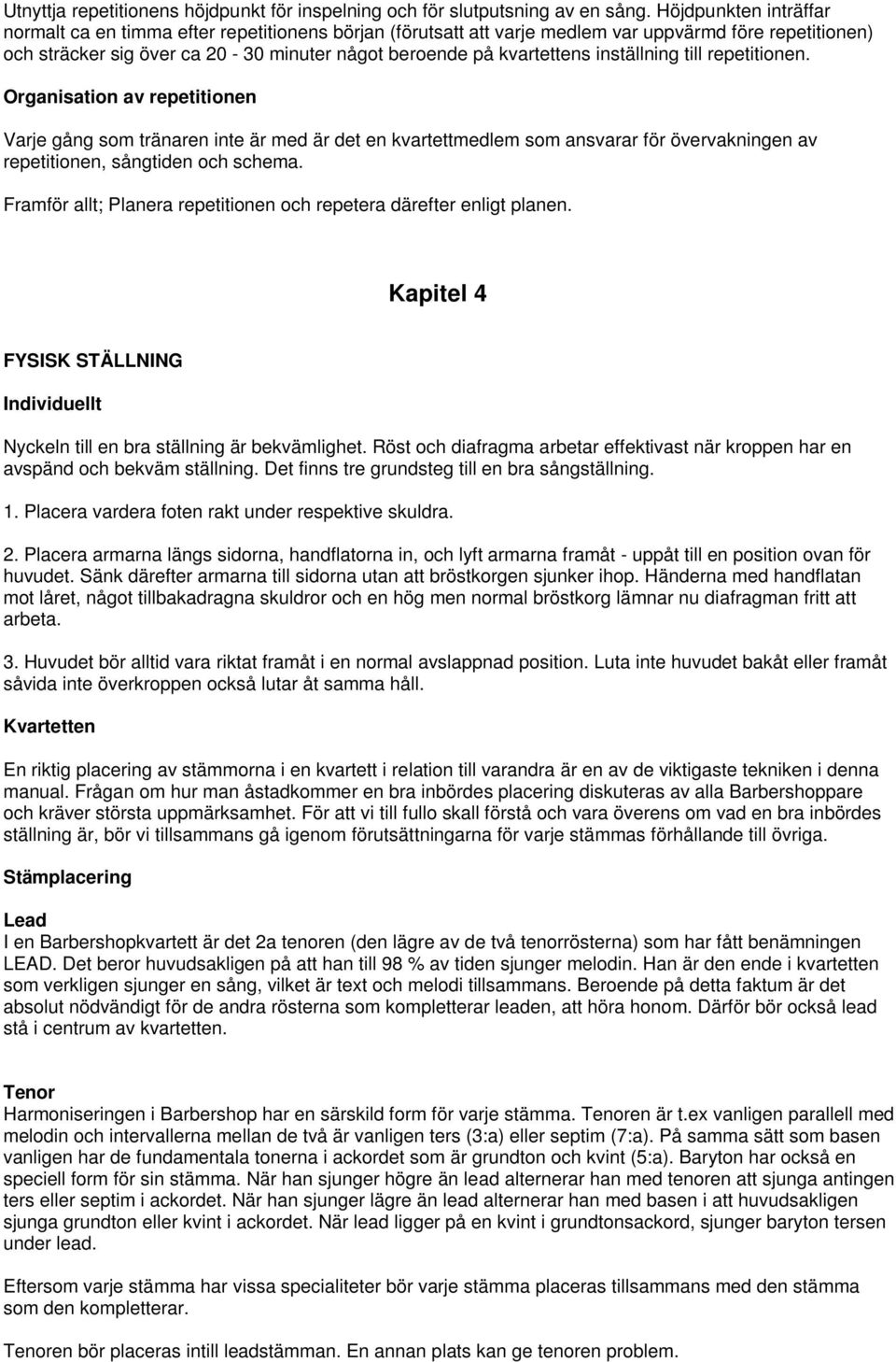 inställning till repetitionen. Organisation av repetitionen Varje gång som tränaren inte är med är det en kvartettmedlem som ansvarar för övervakningen av repetitionen, sångtiden och schema.