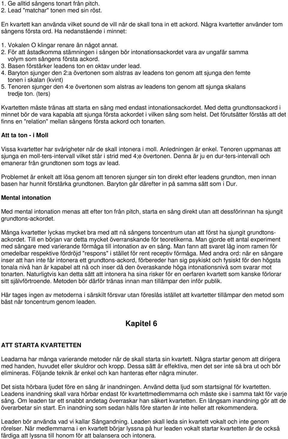 För att åstadkomma stämningen i sången bör intonationsackordet vara av ungafär samma volym som sångens första ackord. 3. Basen förstärker leadens ton en oktav under lead. 4.