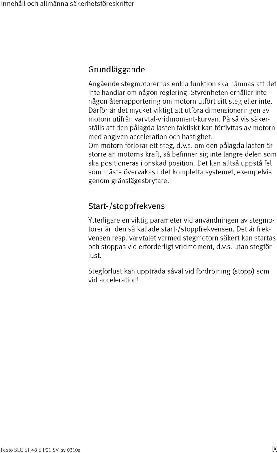 På så vis säkerställs att den pålagda lasten faktiskt kan förflyttas av motorn med angiven acceleration och hastighet. Om motorn förlorar ett steg, d.v.s. om den pålagda lasten är större än motorns kraft, så befinner sig inte längre delen som ska positioneras i önskad position.