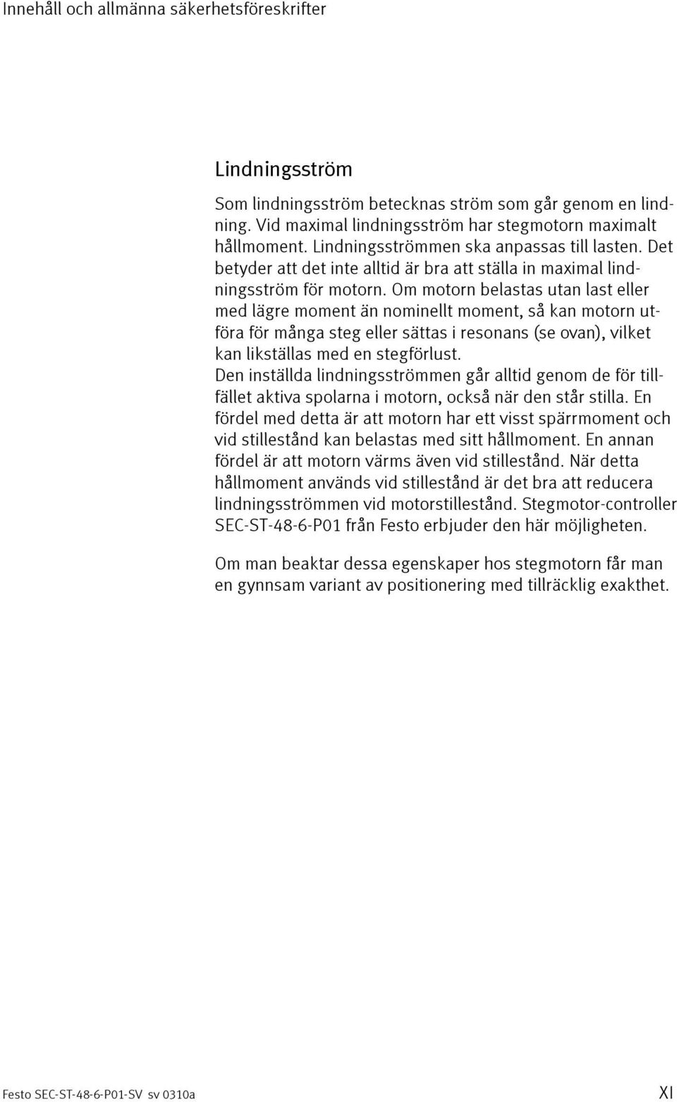 Om motorn belastas utan last eller med lägre moment än nominellt moment, så kan motorn utföra för många steg eller sättas i resonans (se ovan), vilket kan likställas med en stegförlust.