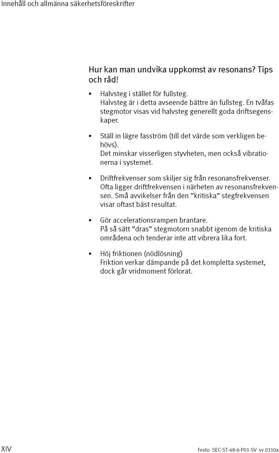 Det minskar visserligen styvheten, men också vibrationerna i systemet. Driftfrekvenser som skiljer sig från resonansfrekvenser. Ofta ligger driftfrekvensen i närheten av resonansfrekvensen.