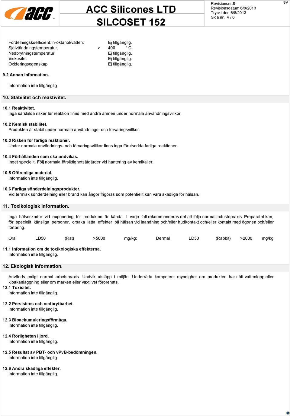 Produkten är stabil under normala användnings- och forvaringsvillkor. 10.3 Risken för farliga reaktioner. Under normala användnings- och förvaringsvillkor finns inga förutsedda farliga reaktioner. 10.4 Förhållanden som ska undvikas.