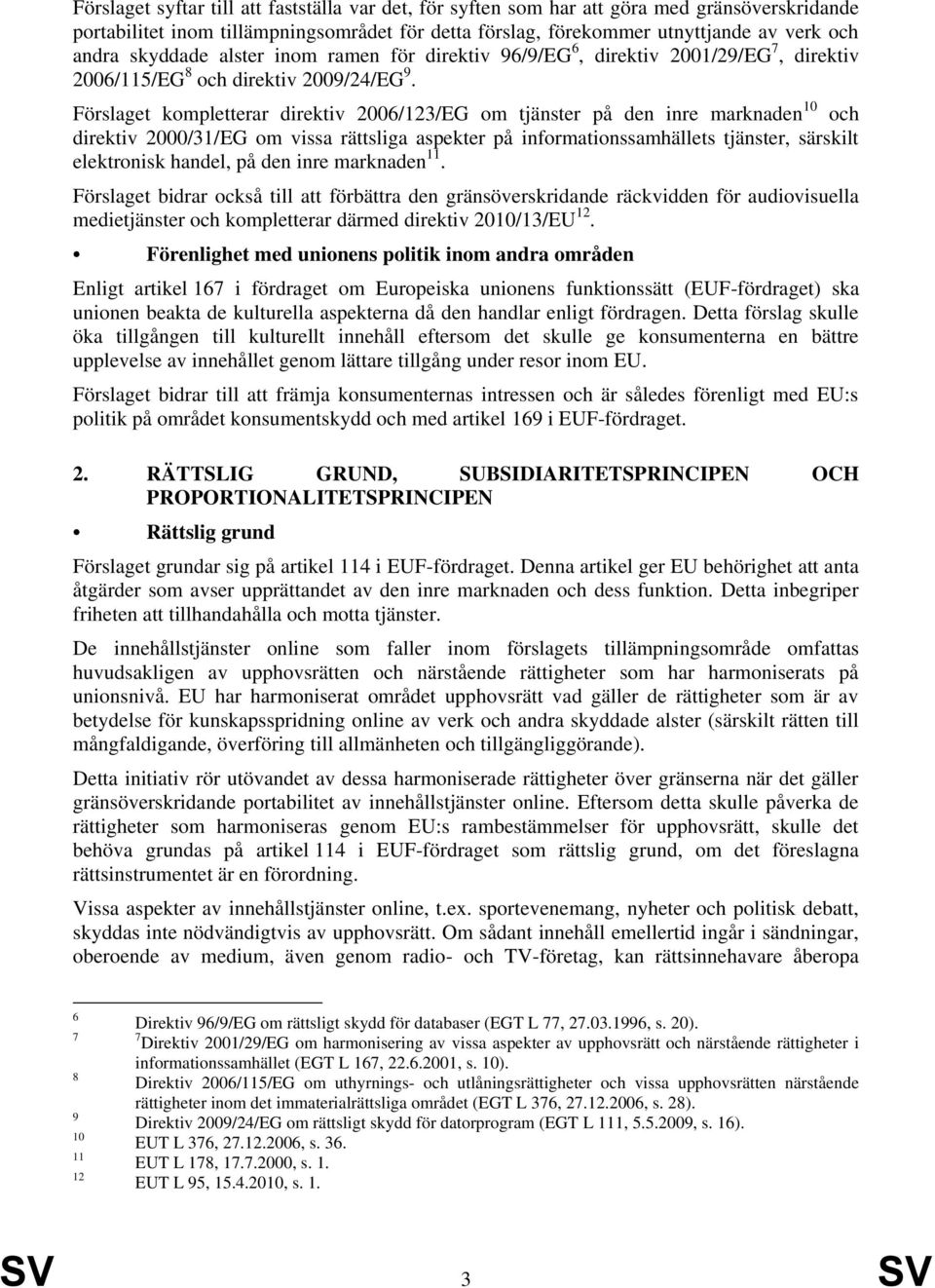 Förslaget kompletterar direktiv 2006/123/EG om tjänster på den inre marknaden 10 och direktiv 2000/31/EG om vissa rättsliga aspekter på informationssamhällets tjänster, särskilt elektronisk handel,