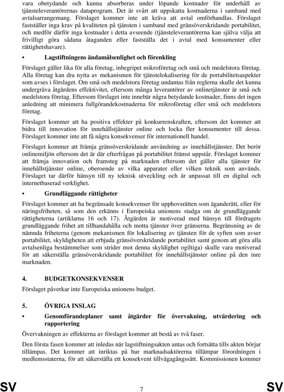 Förslaget fastställer inga krav på kvaliteten på tjänsten i samband med gränsöverskridande portabilitet, och medför därför inga kostnader i detta avseende (tjänsteleverantörerna kan själva välja att