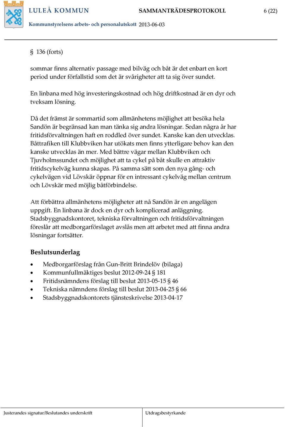 Då det främst är sommartid som allmänhetens möjlighet att besöka hela Sandön är begränsad kan man tänka sig andra lösningar. Sedan några år har fritidsförvaltningen haft en roddled över sundet.