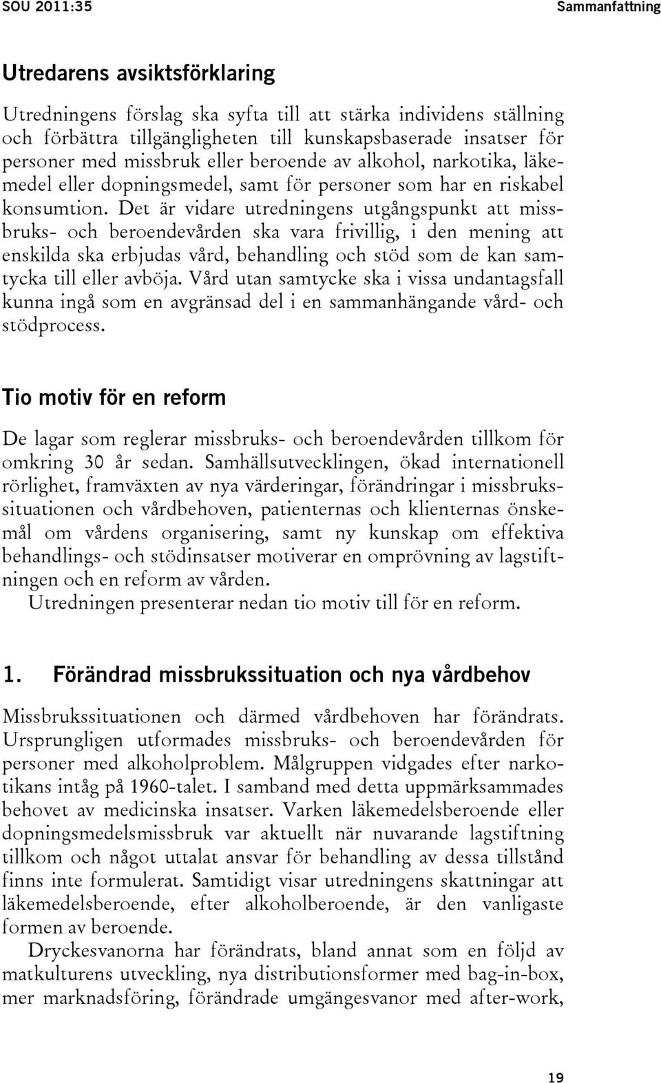 Det är vidare utredningens utgångspunkt att missbruks- och beroendevården ska vara frivillig, i den mening att enskilda ska erbjudas vård, behandling och stöd som de kan samtycka till eller avböja.