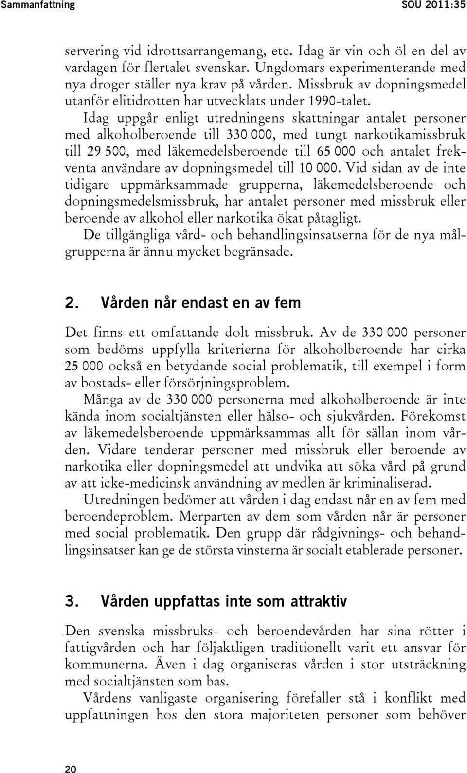 Idag uppgår enligt utredningens skattningar antalet personer med alkoholberoende till 330 000, med tungt narkotikamissbruk till 29 500, med läkemedelsberoende till 65 000 och antalet frekventa