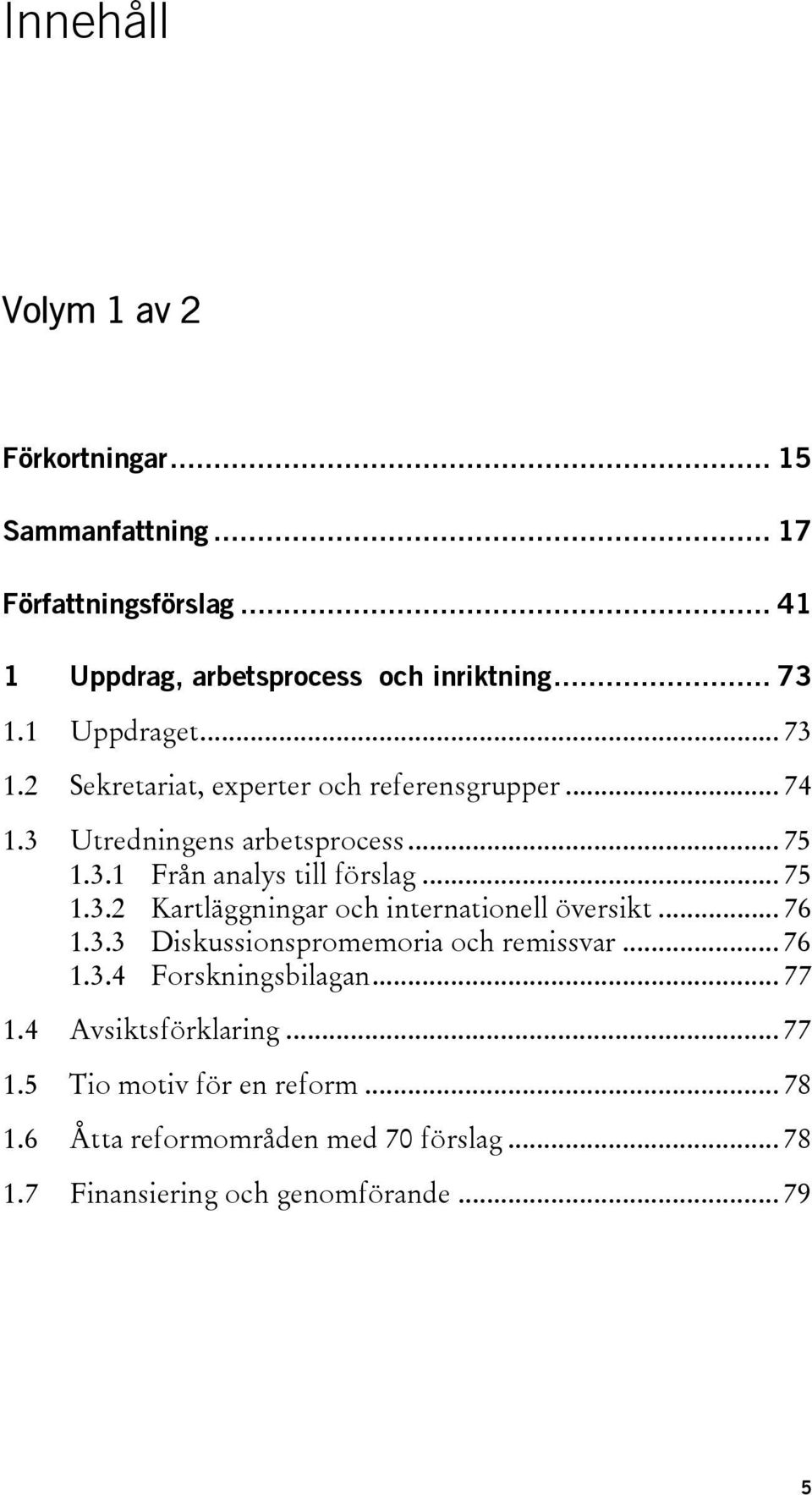 .. 75 1.3.2 Kartläggningar och internationell översikt... 76 1.3.3 Diskussionspromemoria och remissvar... 76 1.3.4 Forskningsbilagan... 77 1.