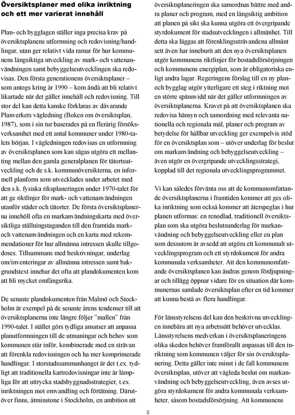 Den första generationens översiktsplaner som antogs kring år 1990 kom ändå att bli relativt likartade när det gäller innehåll och redovisning.