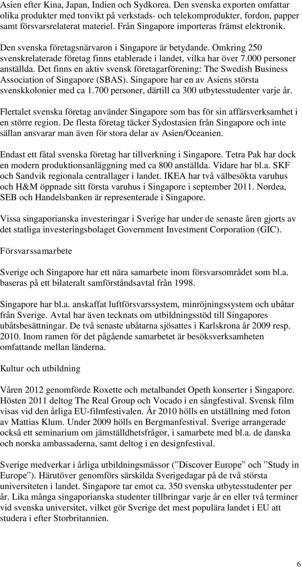 000 personer anställda. Det finns en aktiv svensk företagarförening: The Swedish Business Association of Singapore (SBAS). Singapore har en av Asiens största svenskkolonier med ca 1.