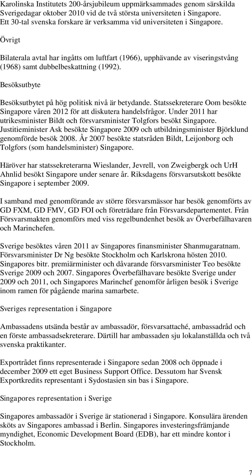 Besöksutbyte Besöksutbytet på hög politisk nivå är betydande. Statssekreterare Oom besökte Singapore våren 2012 för att diskutera handelsfrågor.