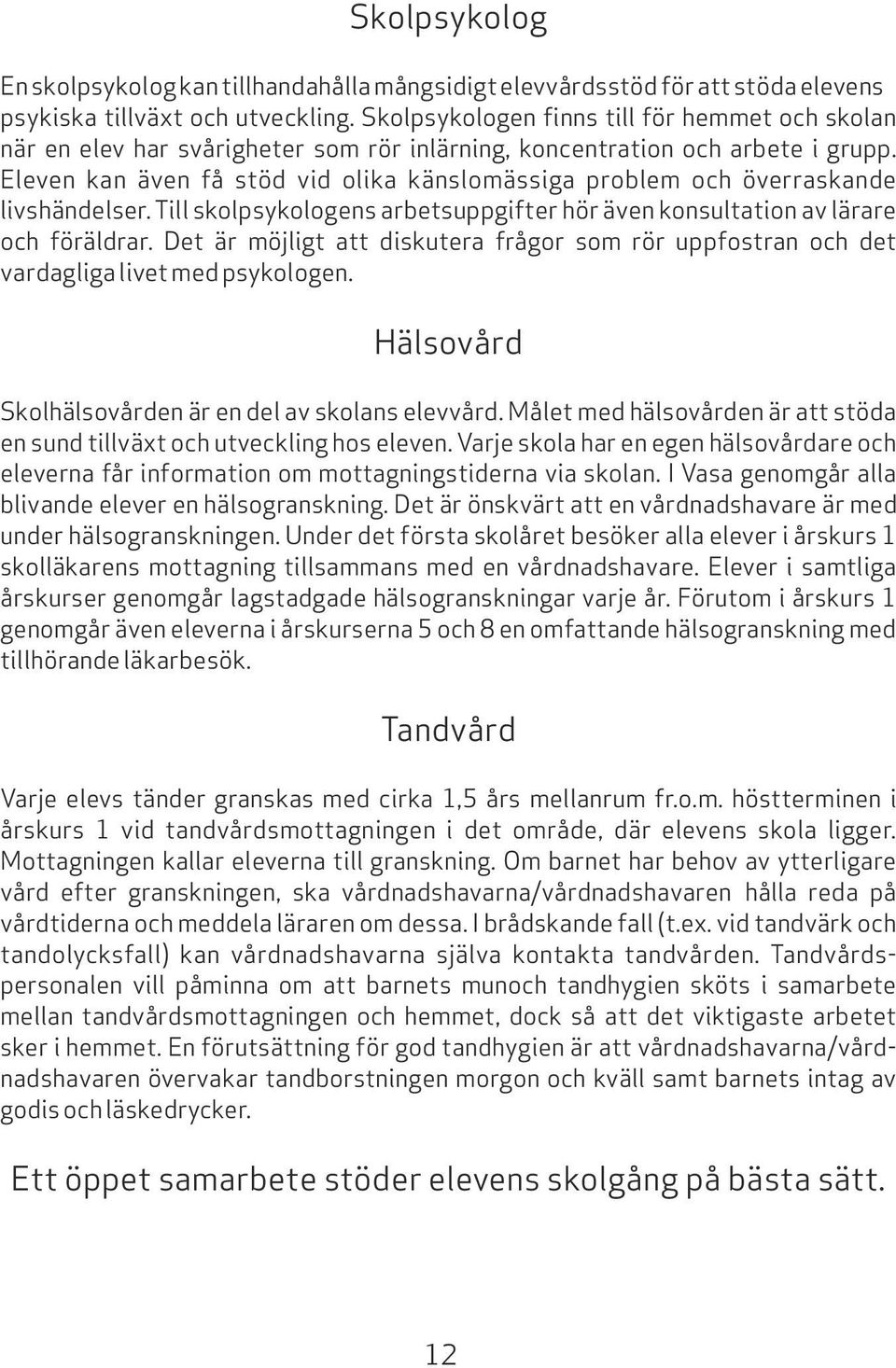 Eleven kan även få stöd vid olika känslomässiga problem och överraskande livshändelser. Till skolpsykologens arbetsuppgifter hör även konsultation av lärare och föräldrar.