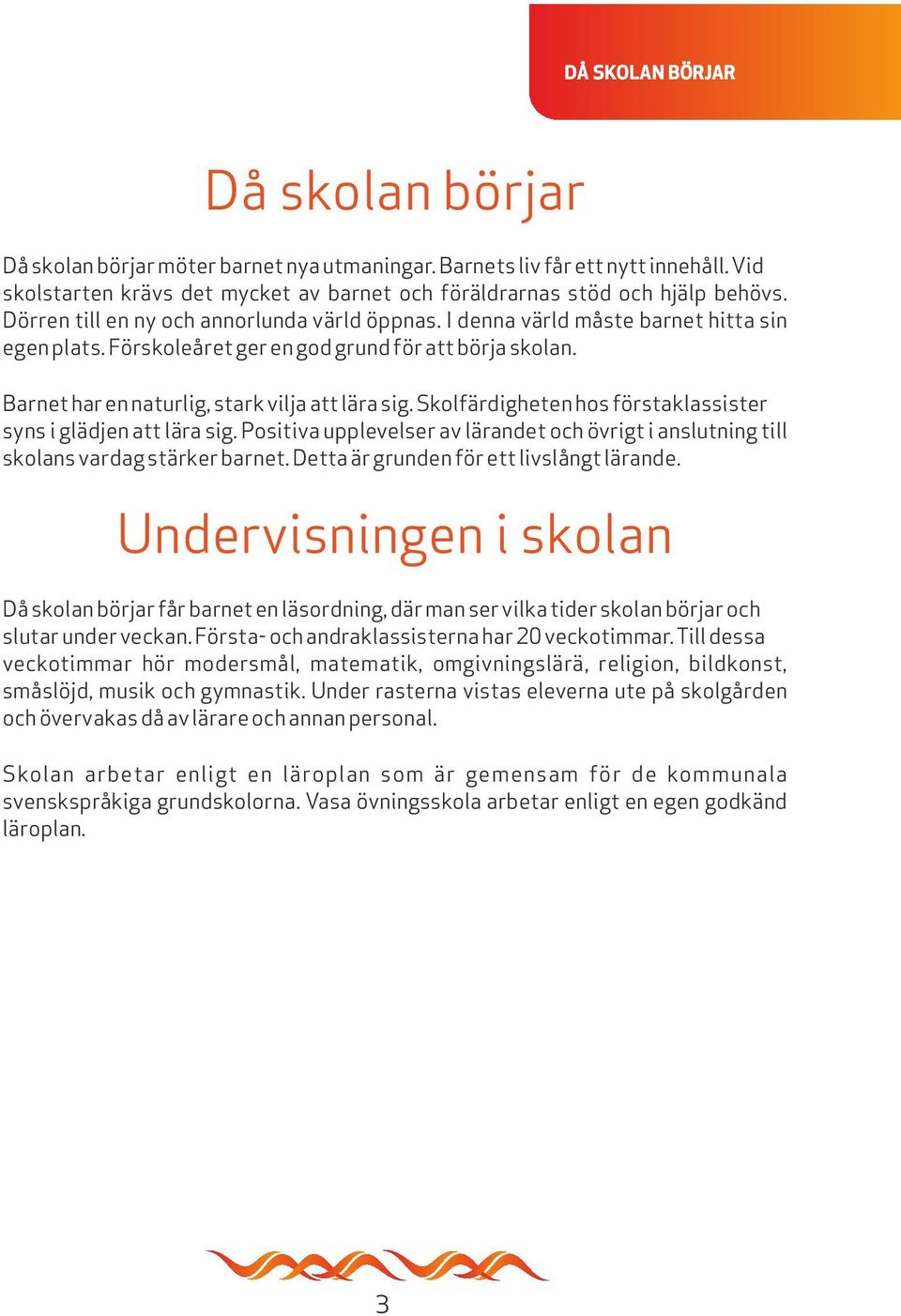 Skolfärdigheten hos förstaklassister syns i glädjen att lära sig. Positiva upplevelser av lärandet och övrigt i anslutning till skolans vardag stärker barnet.