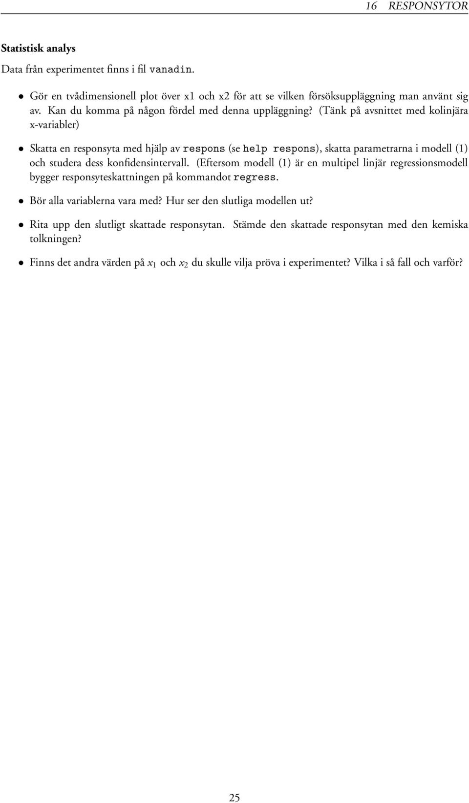 (Tänk på avsnittet med kolinjära x-variabler) Skatta en responsyta med hjälp avrespons (se help respons), skatta parametrarna i modell (1) och studera dess konfidensintervall.