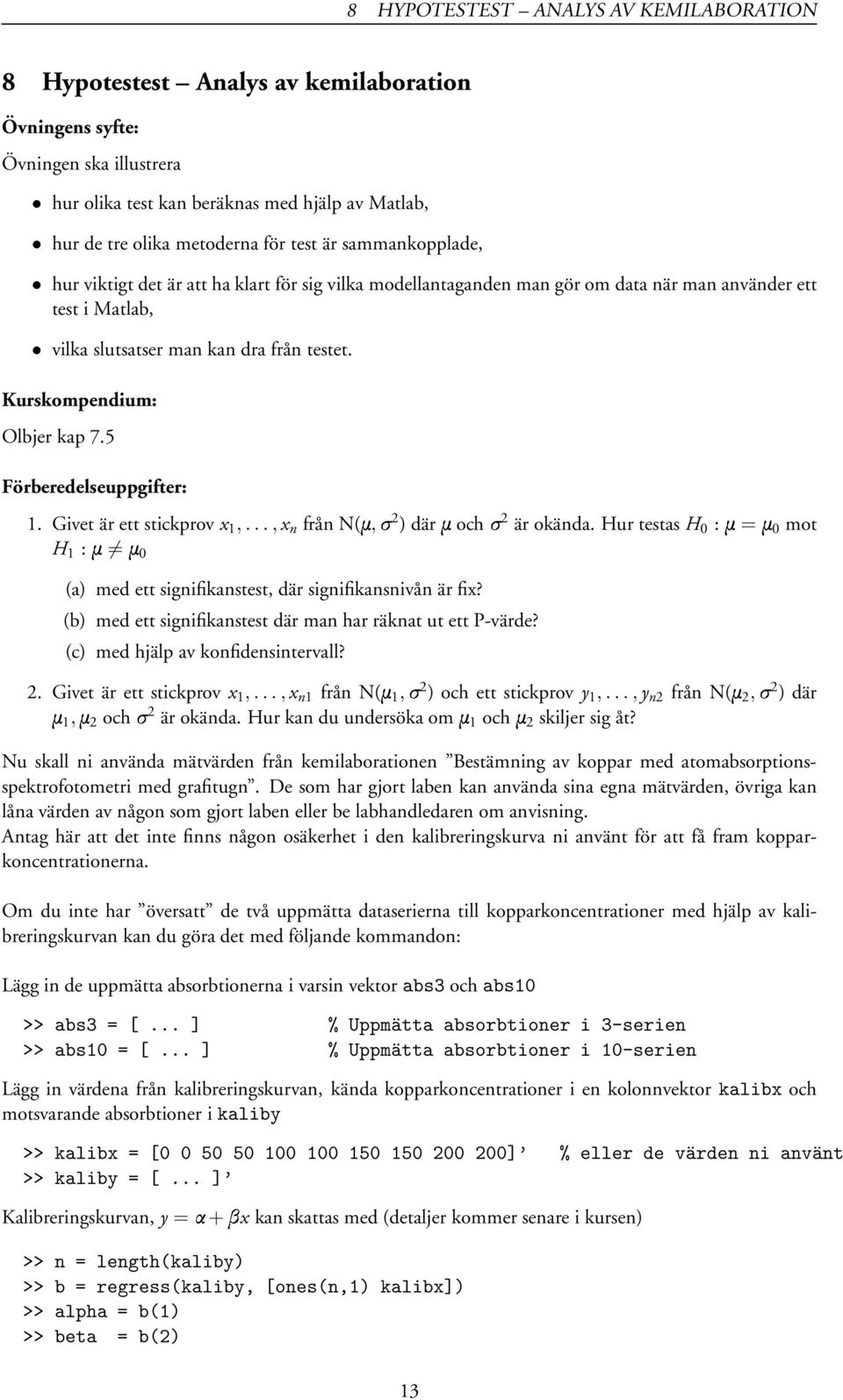 Givet är ett stickprov x 1,..., x n från N(Ñ, 2 ) därñoch 2 är okända. Hur testas H 0 :Ñ=Ñ0 mot H 1 :Ñ Ñ0 (a) med ett signifikanstest, där signifikansnivån är fix?