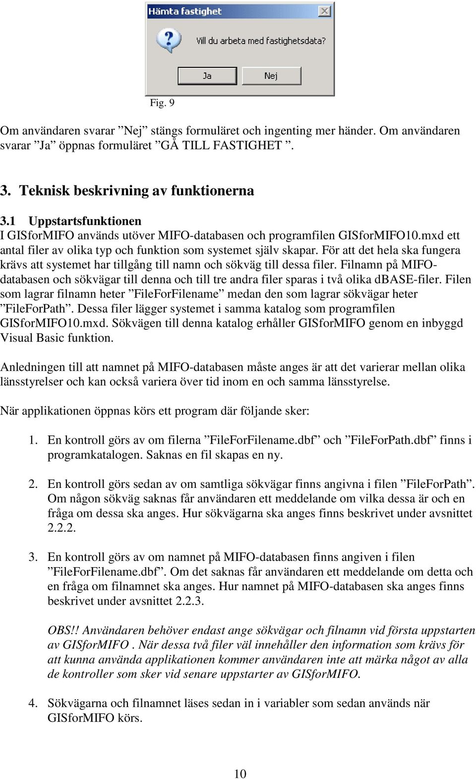 För att det hela ska fungera krävs att systemet har tillgång till namn och sökväg till dessa filer.