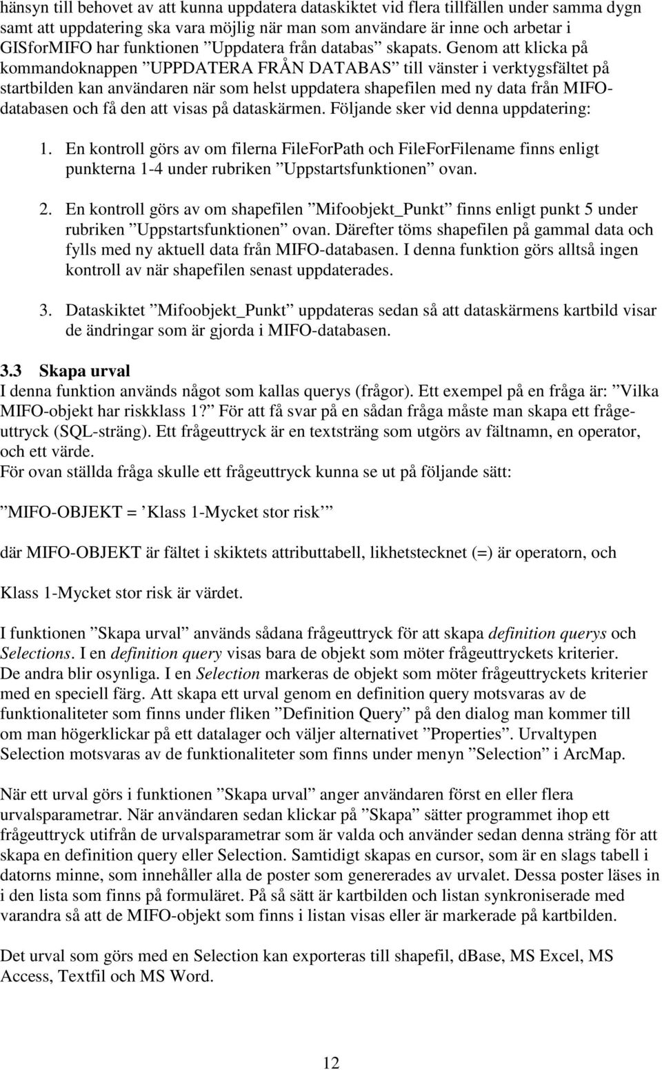 Genom att klicka på kommandoknappen UPPDATERA FRÅN DATABAS till vänster i verktygsfältet på startbilden kan användaren när som helst uppdatera shapefilen med ny data från MIFOdatabasen och få den att