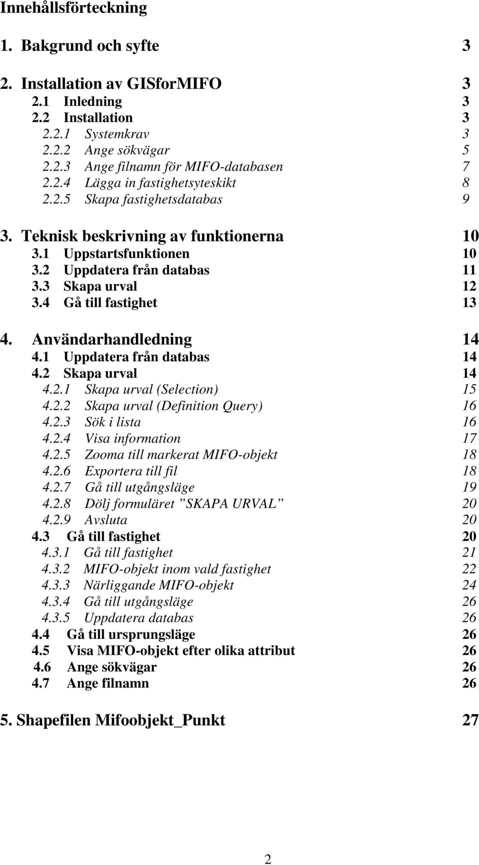 Användarhandledning 14 4.1 Uppdatera från databas 14 4.2 Skapa urval 14 4.2.1 Skapa urval (Selection) 15 4.2.2 Skapa urval (Definition Query) 16 4.2.3 Sök i lista 16 4.2.4 Visa information 17 4.2.5 Zooma till markerat MIFO-objekt 18 4.