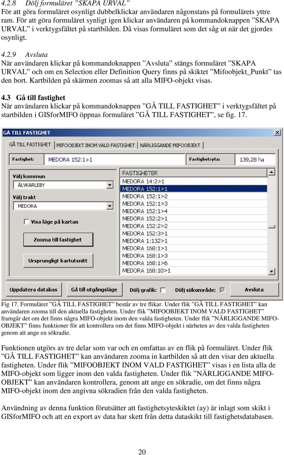 9 Avsluta När användaren klickar på kommandoknappen Avsluta stängs formuläret SKAPA URVAL och om en Selection eller Definition Query finns på skiktet Mifoobjekt_Punkt tas den bort.