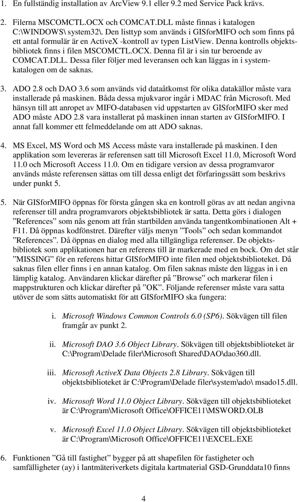 Denna fil är i sin tur beroende av COMCAT.DLL. Dessa filer följer med leveransen och kan läggas in i systemkatalogen om de saknas. 3. ADO 2.8 och DAO 3.