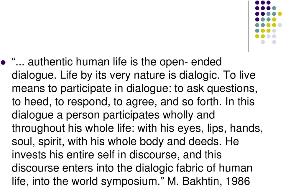 In this dialogue a person participates wholly and throughout his whole life: with his eyes, lips, hands, soul, spirit, with