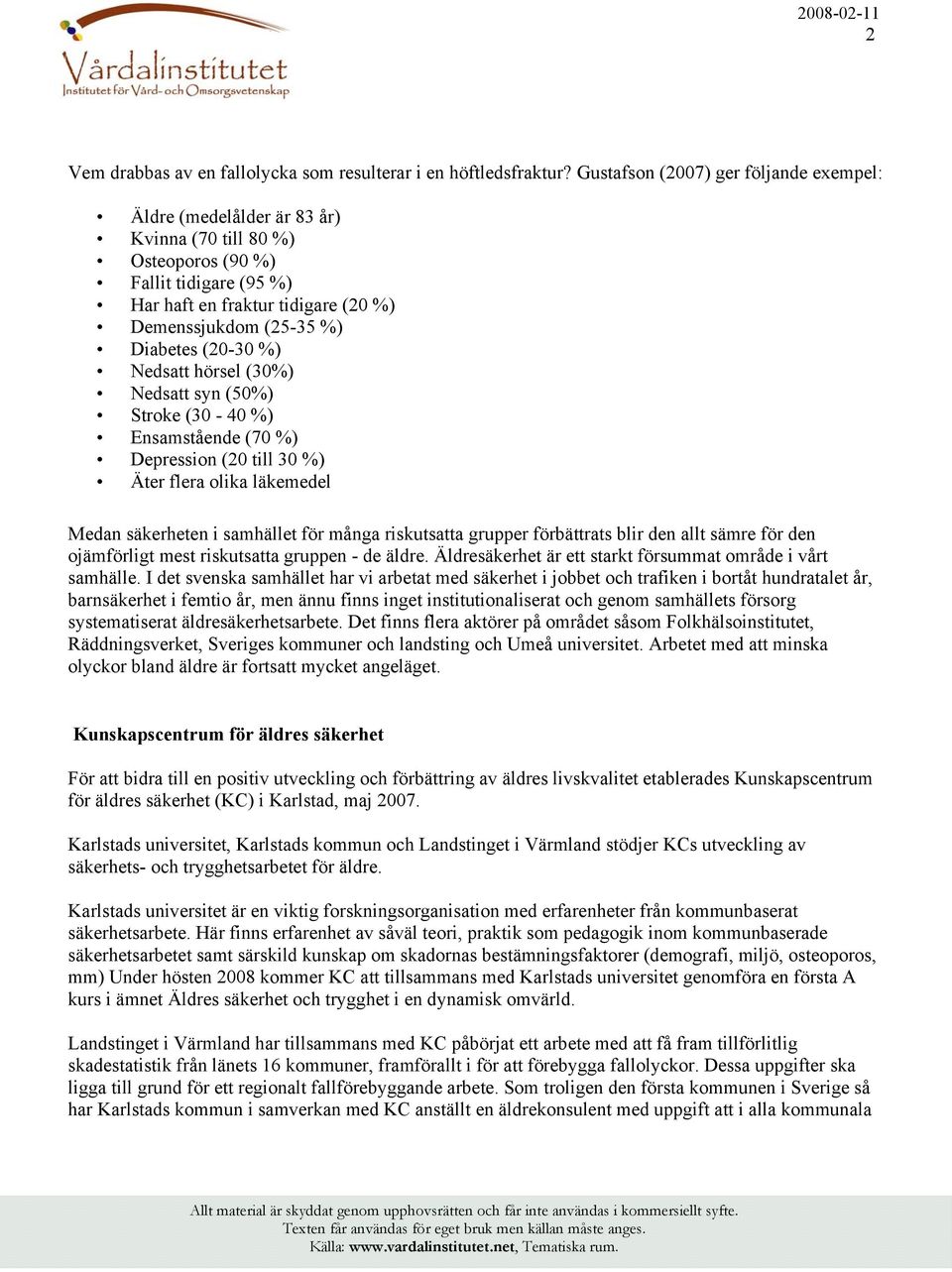 (20-30 %) Nedsatt hörsel (30%) Nedsatt syn (50%) Stroke (30-40 %) Ensamstående (70 %) Depression (20 till 30 %) Äter flera olika läkemedel Medan säkerheten i samhället för många riskutsatta grupper