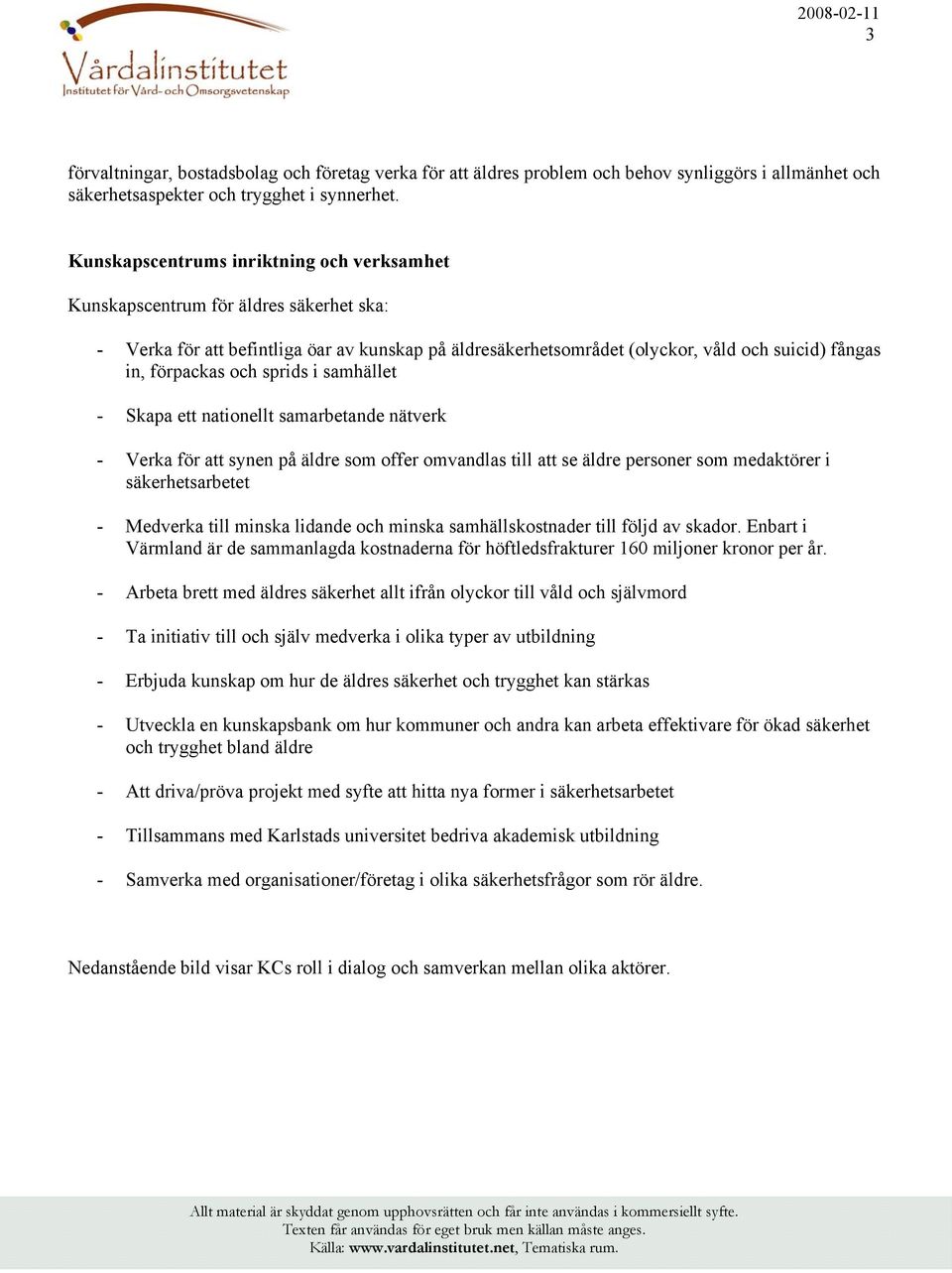 och sprids i samhället - Skapa ett nationellt samarbetande nätverk - Verka för att synen på äldre som offer omvandlas till att se äldre personer som medaktörer i säkerhetsarbetet - Medverka till