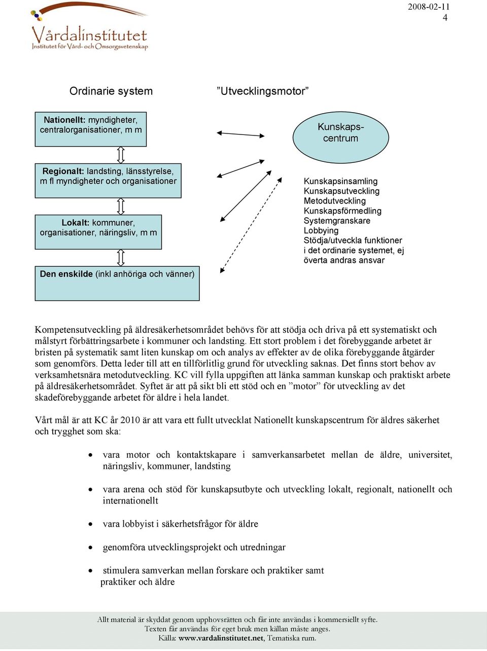 det ordinarie systemet, ej överta andras ansvar Kompetensutveckling på äldresäkerhetsområdet behövs för att stödja och driva på ett systematiskt och målstyrt förbättringsarbete i kommuner och