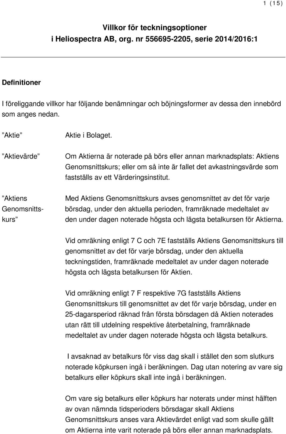 Aktievärde Om Aktierna är noterade på börs eller annan marknadsplats: Aktiens Genomsnittskurs; eller om så inte är fallet det avkastningsvärde som fastställs av ett Värderingsinstitut.