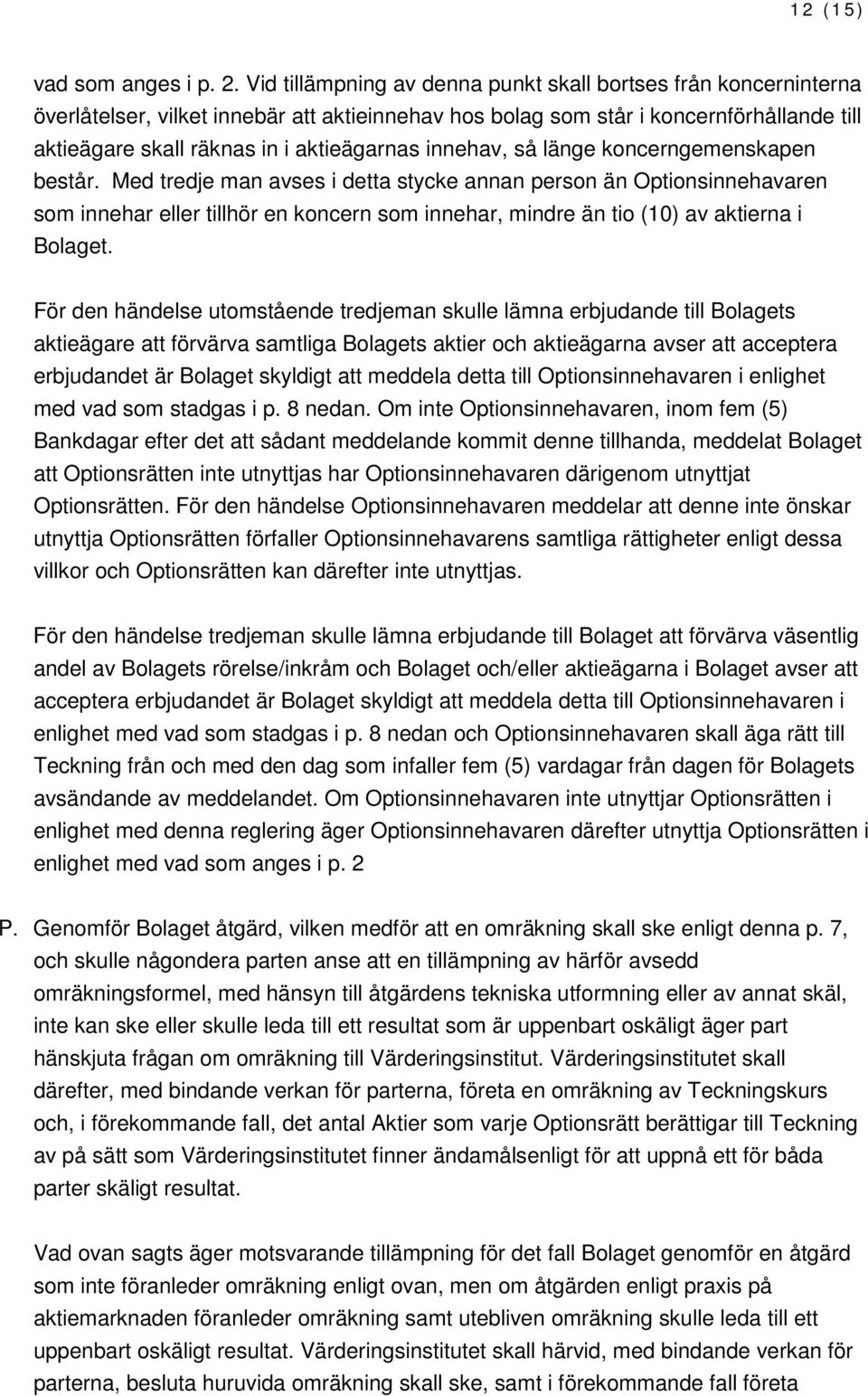 Med tredje man avses i detta stycke annan person än Optionsinnehavaren som innehar eller tillhör en koncern som innehar, mindre än tio (10) av aktierna i Bolaget.