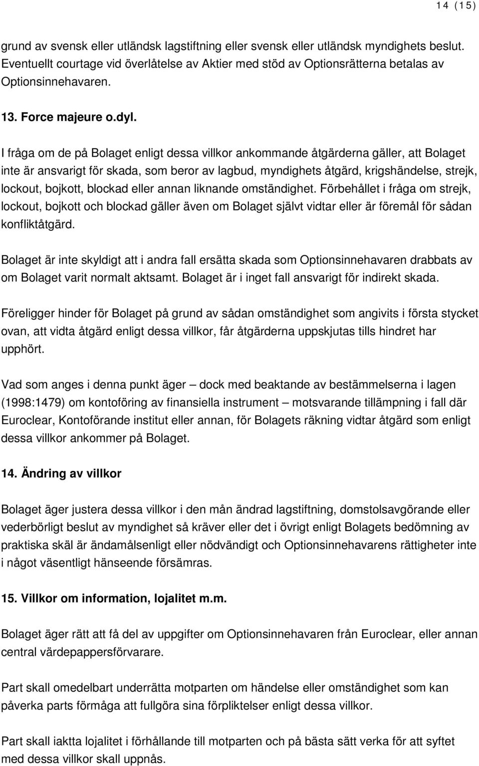 I fråga om de på Bolaget enligt dessa villkor ankommande åtgärderna gäller, att Bolaget inte är ansvarigt för skada, som beror av lagbud, myndighets åtgärd, krigshändelse, strejk, lockout, bojkott,