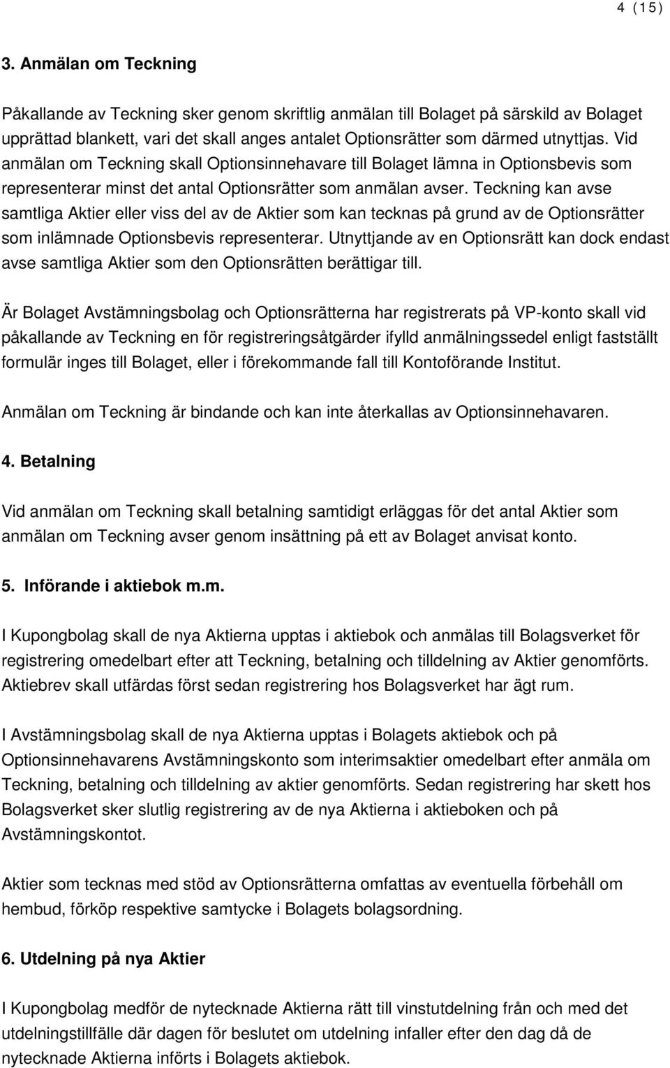 Vid anmälan om Teckning skall Optionsinnehavare till Bolaget lämna in Optionsbevis som representerar minst det antal Optionsrätter som anmälan avser.