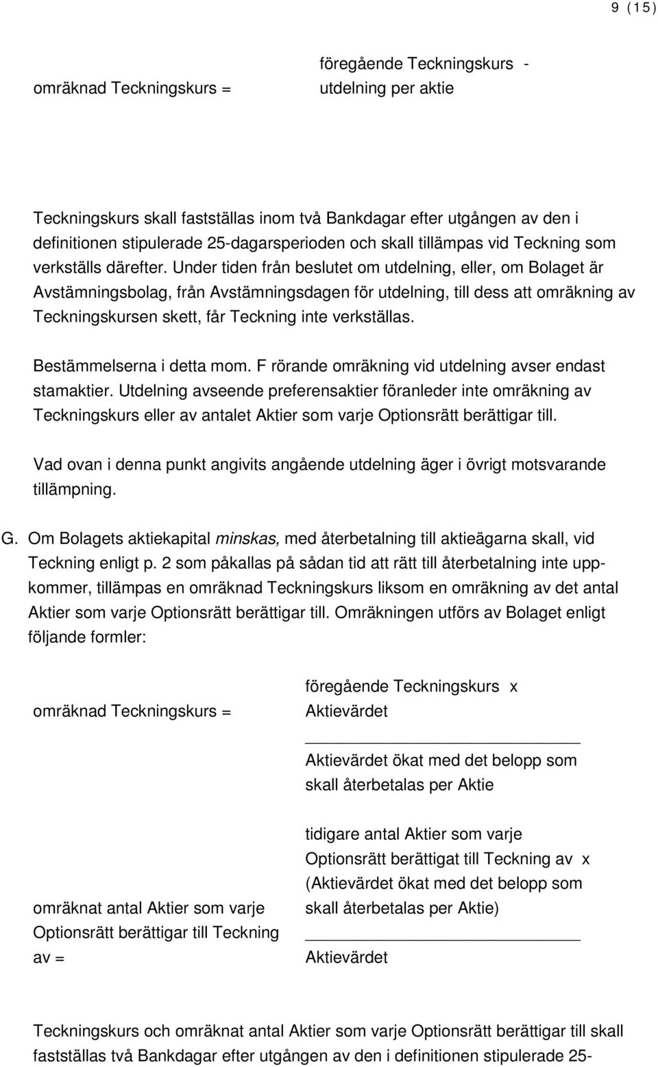 Under tiden från beslutet om utdelning, eller, om Bolaget är Avstämningsbolag, från Avstämningsdagen för utdelning, till dess att omräkning av Teckningskursen skett, får Teckning inte verkställas.