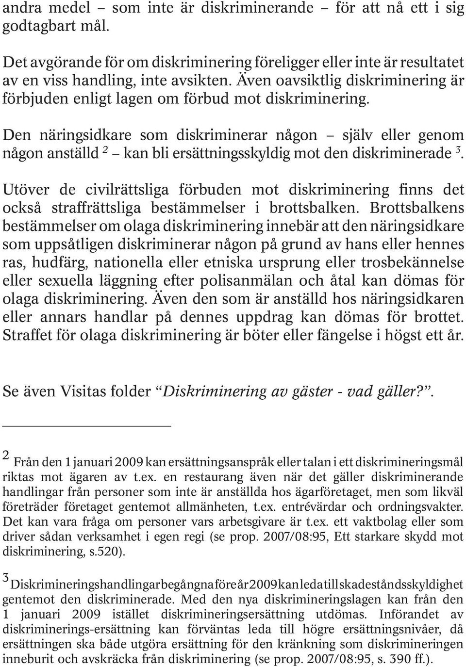 Den näringsidkare som diskriminerar någon själv eller genom någon anställd 2 kan bli ersättningsskyldig mot den diskriminerade 3.