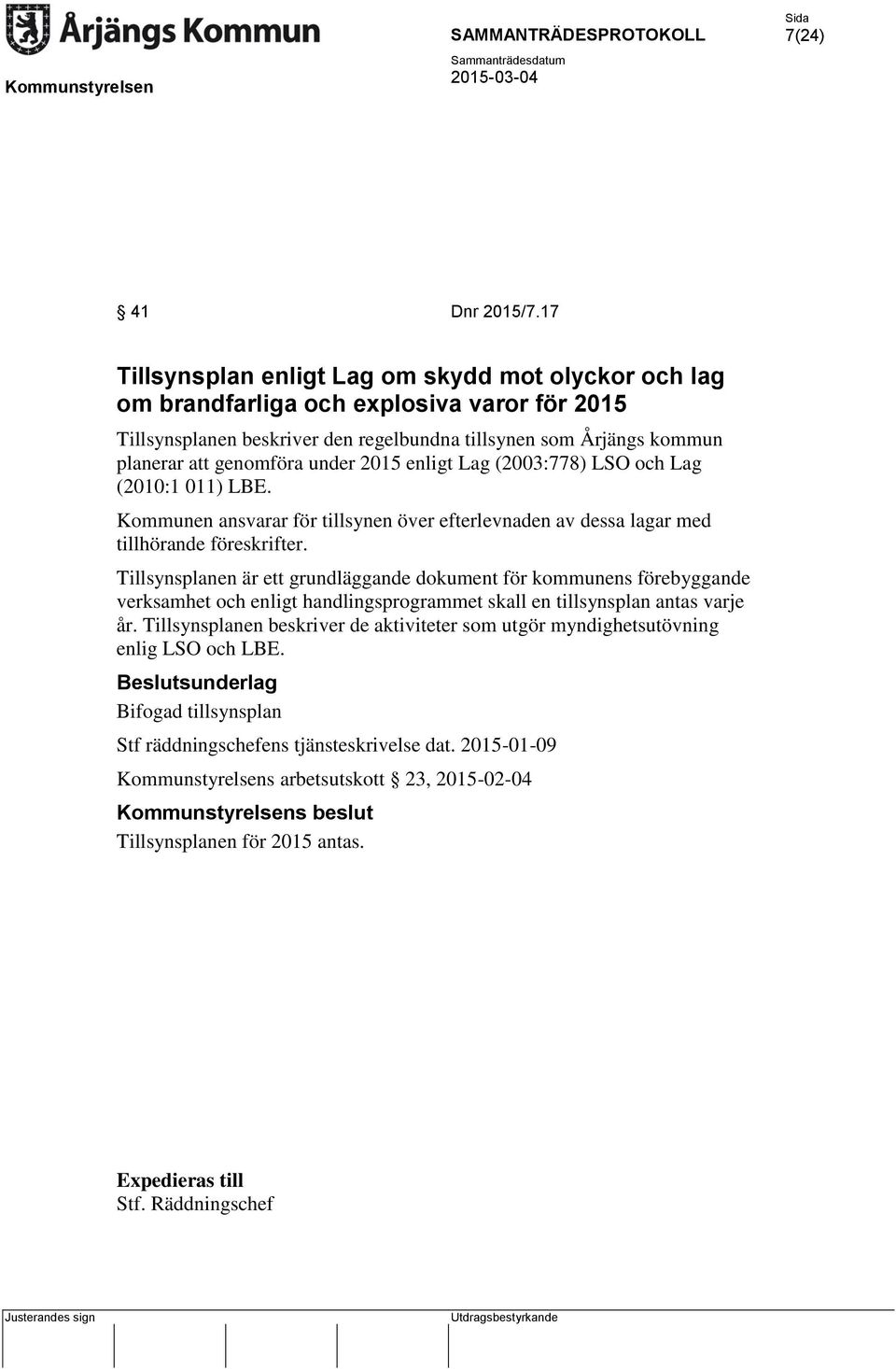 2015 enligt Lag (2003:778) LSO och Lag (2010:1 011) LBE. Kommunen ansvarar för tillsynen över efterlevnaden av dessa lagar med tillhörande föreskrifter.