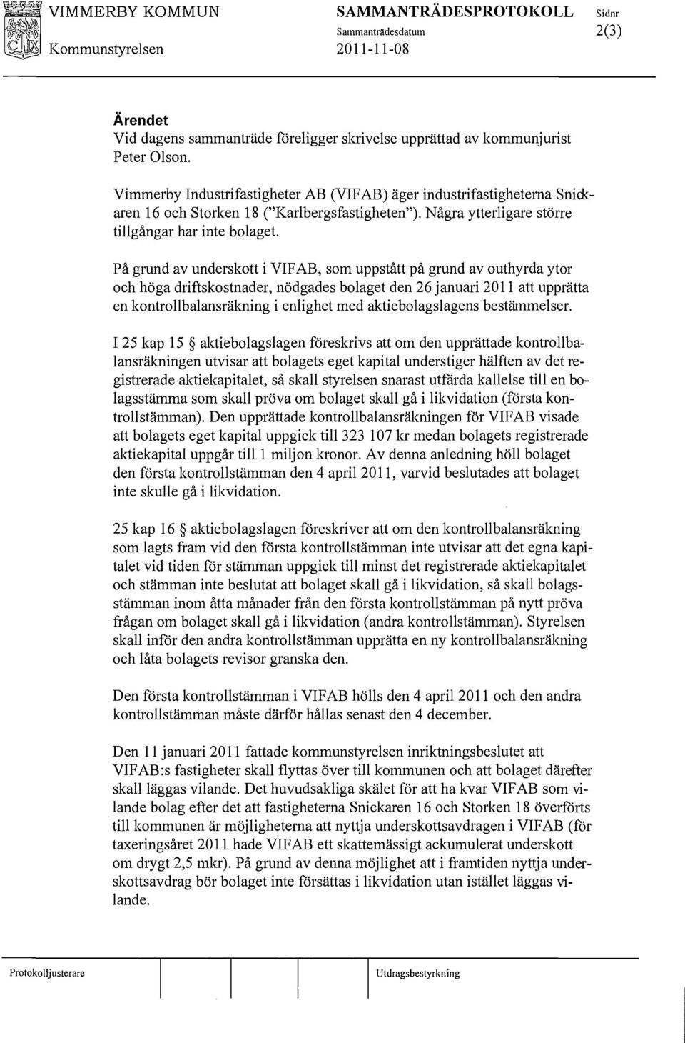 På grund av undersktt i VIF AB, sm uppstått på grund av uthyrda ytr ch höga driftskstnader, nödgades blaget den 26 januari 2011 att upprätta en kntrllbalansräkning i enlighet med aktieblagslagens