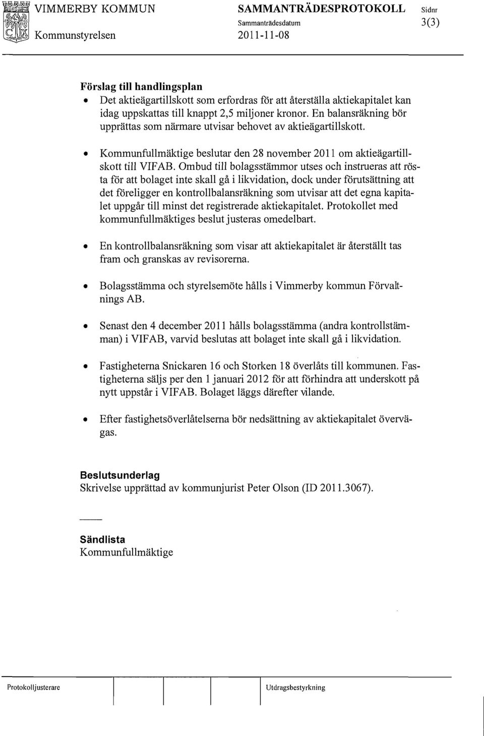 Ombud till blagsstämmr utses ch instrueras att rösta för att blaget inte skall gå i likvidatin, dck under förutsättning att det föreligger en kntrllbalansräkning sm utvisar att det egna kapitalet