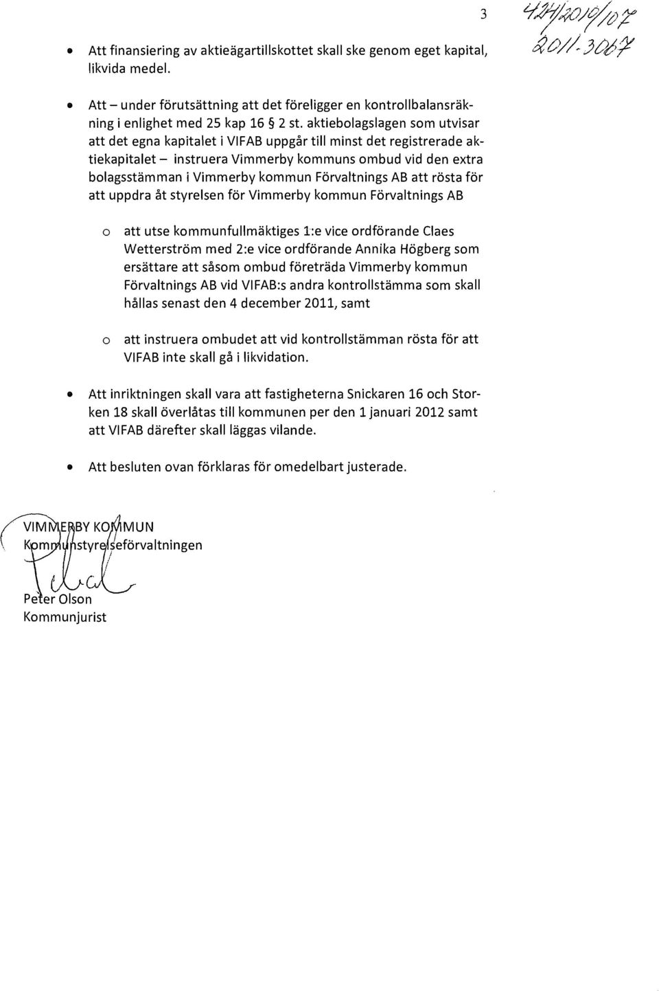 AB att rösta för att uppdra åt styrelsen för Vimmerby kmmun Förvaltnings AB att utse kmmunfullmäktiges l:e vice rdförande Claes Wetterström med 2:e vice rdförande Annika Högberg sm ersättare att såsm