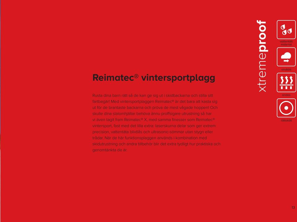 Och skulle dina slalomhjältar behöva ännu proffsigare utrustning så har vi även tagit fram Reimatec X, med samma fi nesser som Reimatec vintersport, fast med det lilla extra: