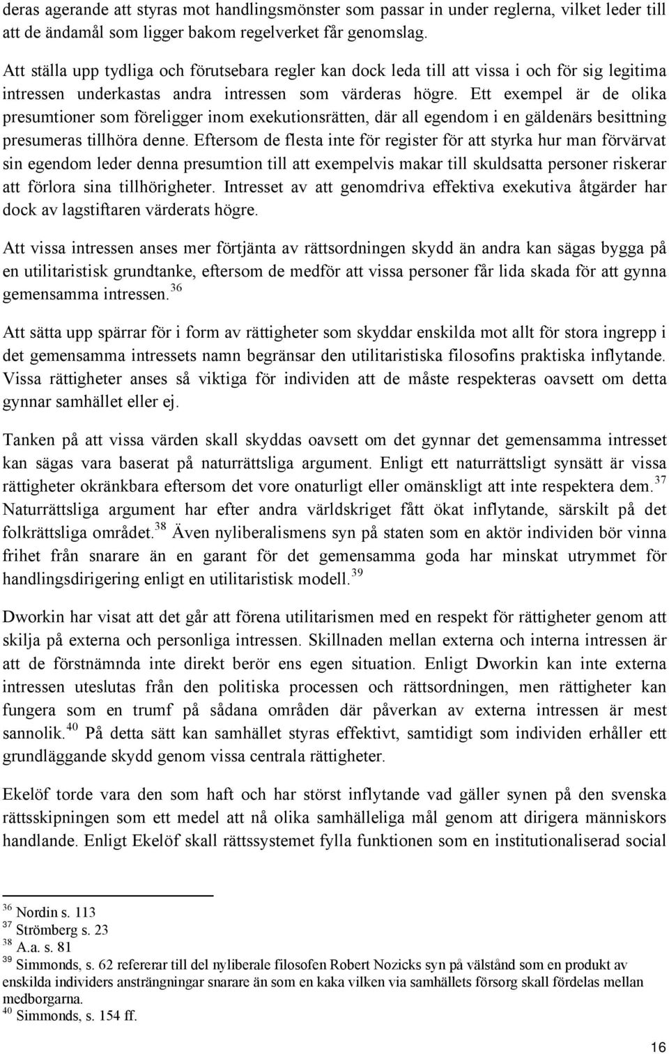 Ett exempel är de olika presumtioner som föreligger inom exekutionsrätten, där all egendom i en gäldenärs besittning presumeras tillhöra denne.