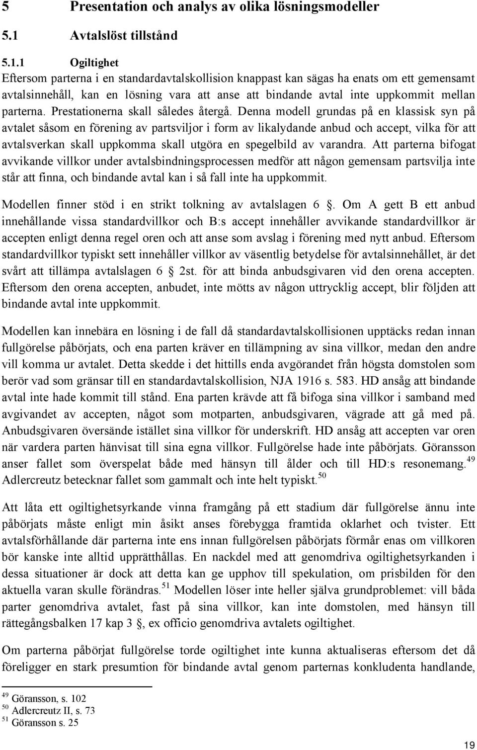 1 Ogiltighet Eftersom parterna i en standardavtalskollision knappast kan sägas ha enats om ett gemensamt avtalsinnehåll, kan en lösning vara att anse att bindande avtal inte uppkommit mellan parterna.