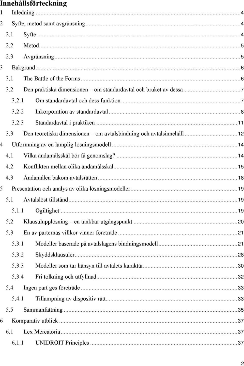 ..11 3.3 Den teoretiska dimensionen om avtalsbindning och avtalsinnehåll...12 4 Utformning av en lämplig lösningsmodell...14 4.1 Vilka ändamålsskäl bör få genomslag?...14 4.2 Konflikten mellan olika ändamålsskäl.