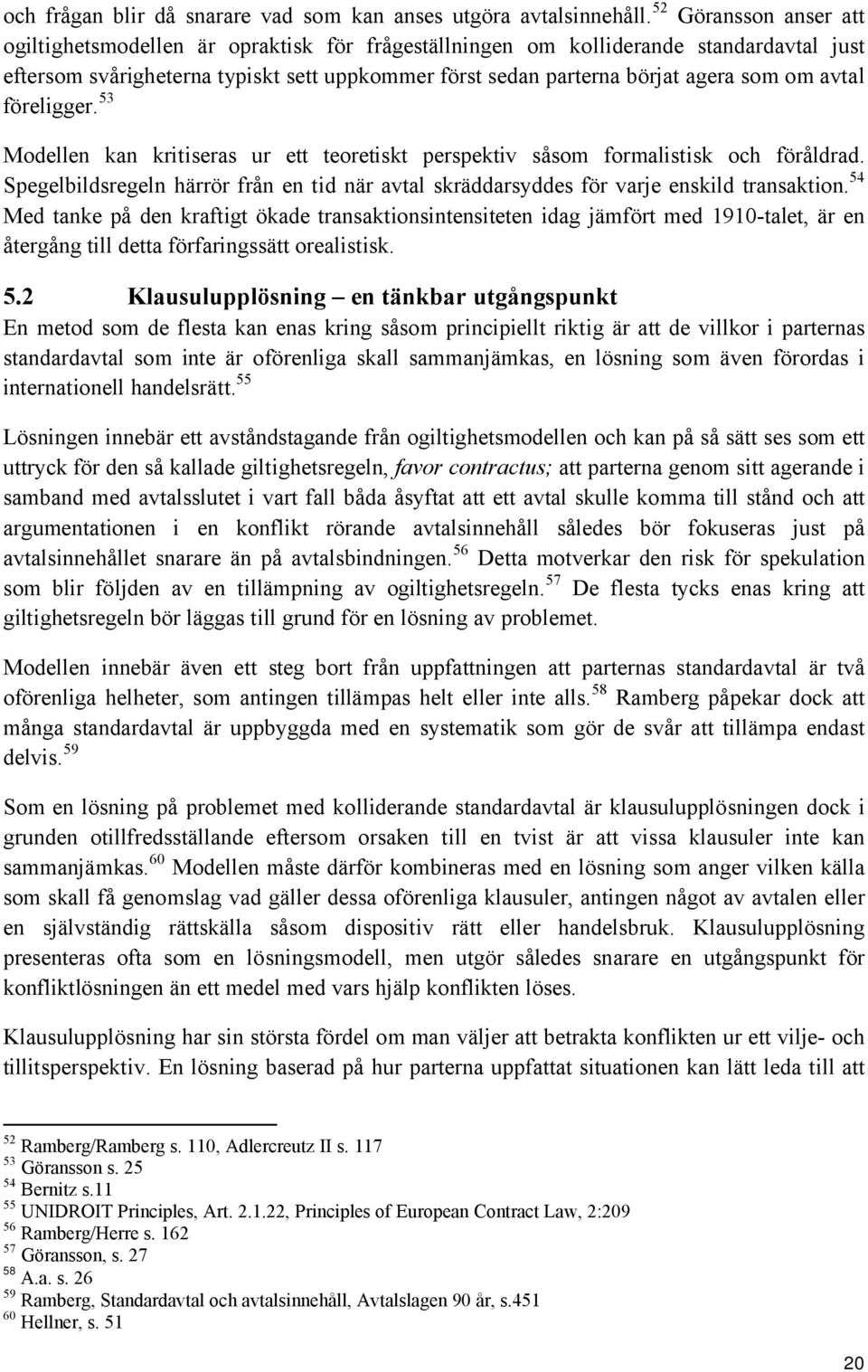 avtal föreligger. 53 Modellen kan kritiseras ur ett teoretiskt perspektiv såsom formalistisk och föråldrad. Spegelbildsregeln härrör från en tid när avtal skräddarsyddes för varje enskild transaktion.