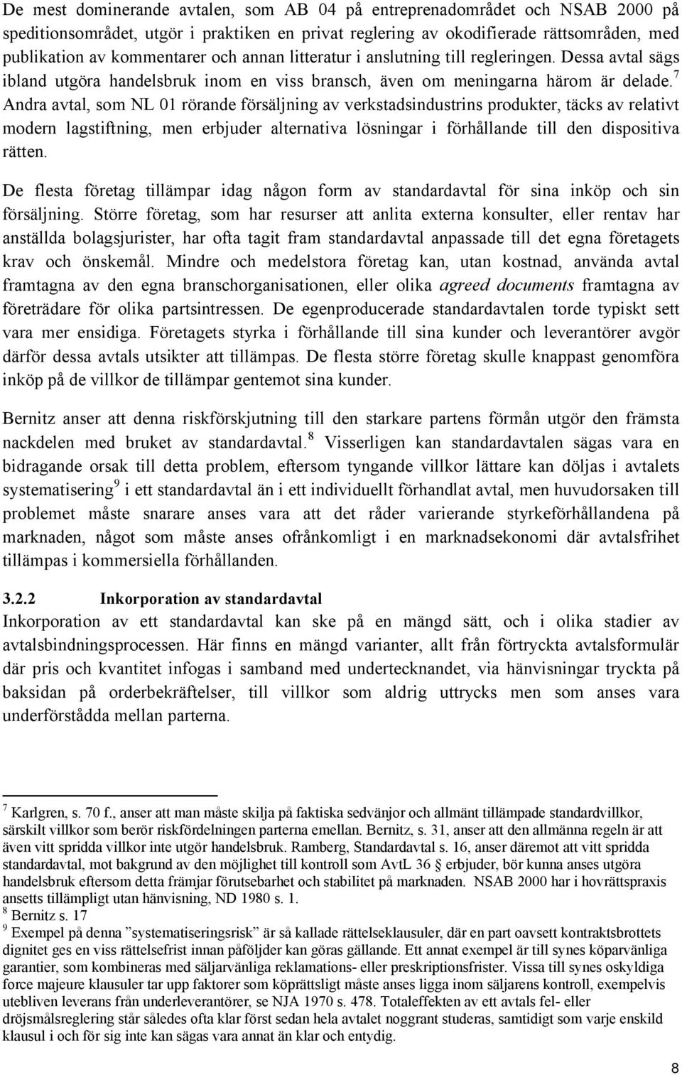 7 Andra avtal, som NL 01 rörande försäljning av verkstadsindustrins produkter, täcks av relativt modern lagstiftning, men erbjuder alternativa lösningar i förhållande till den dispositiva rätten.