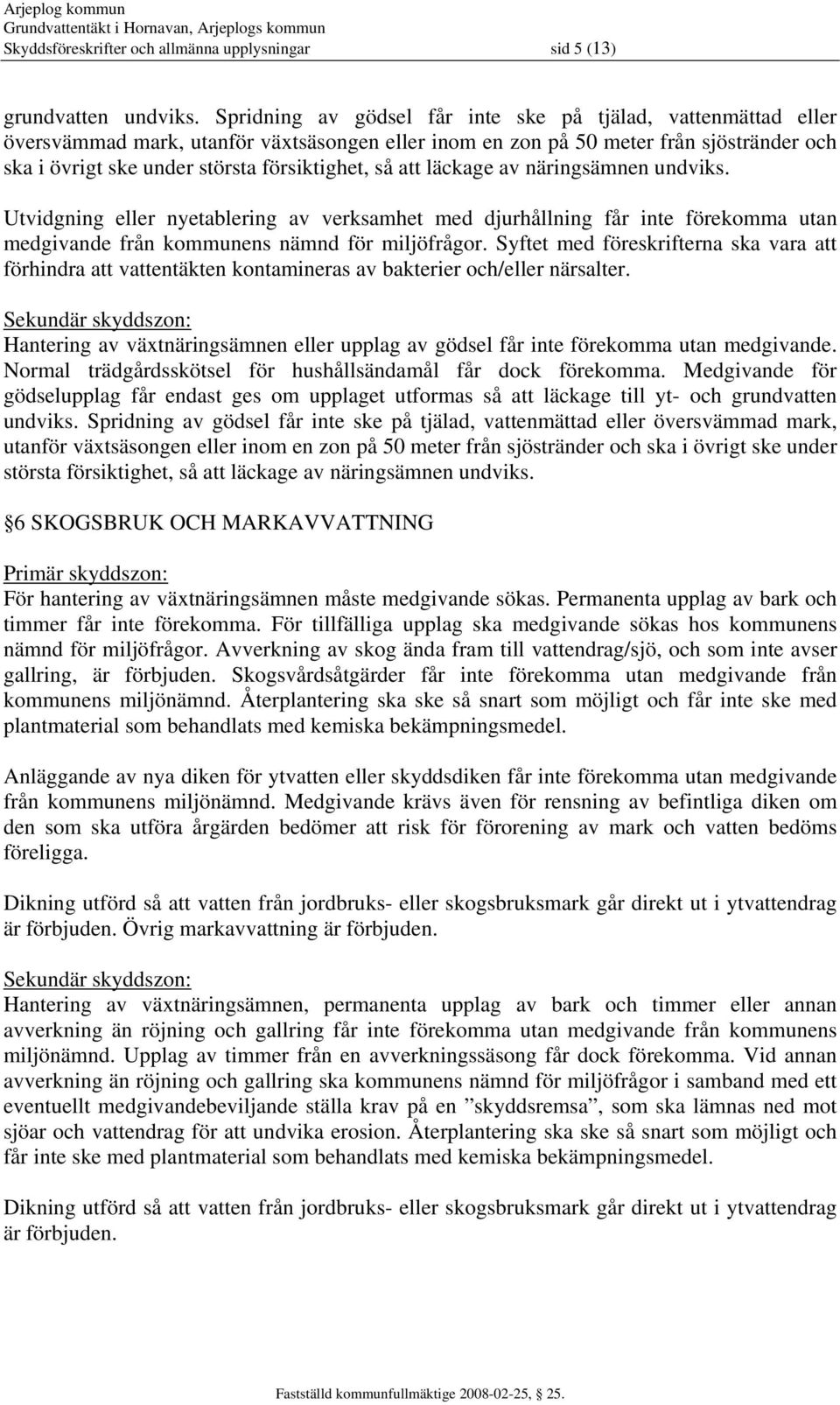 så att läckage av näringsämnen undviks. Utvidgning eller nyetablering av verksamhet med djurhållning får inte förekomma utan medgivande från kommunens nämnd för miljöfrågor.