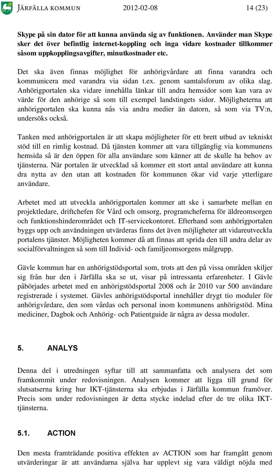 Det ska även finnas möjlighet för anhörigvårdare att finna varandra och kommunicera med varandra via sidan t.ex. genom samtalsforum av olika slag.