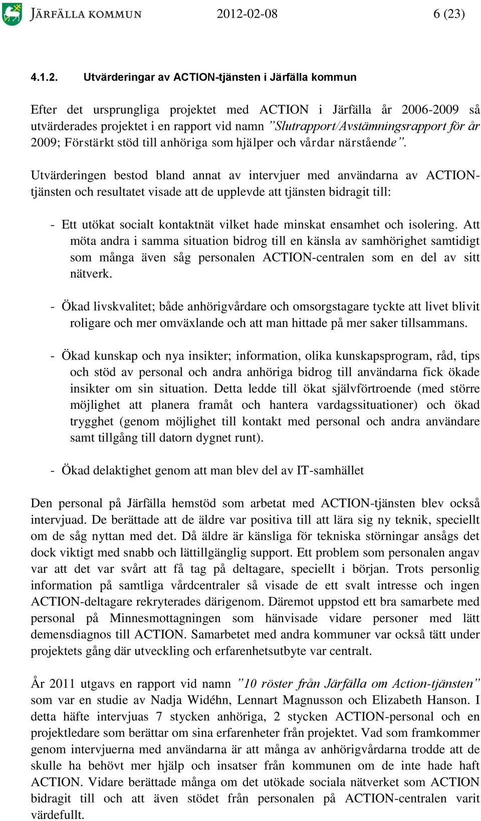 Utvärderingen bestod bland annat av intervjuer med användarna av ACTIONtjänsten och resultatet visade att de upplevde att tjänsten bidragit till: - Ett utökat socialt kontaktnät vilket hade minskat